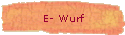 E- Wurf
